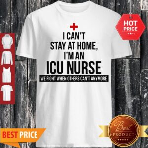I Can’t Stay At Home I’m An ICU Nurse Coronavirus Shirt