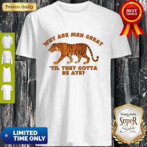 Why Are Men Great Til They Gotta Be Ate Shirt