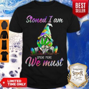 Gnome Weed Stoned I Am Smoke More We Must Shirt