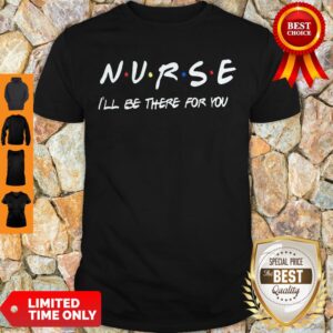 Nurse I’ll Be There For You Coronavirus Shirt