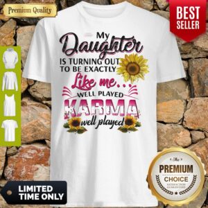 Nice My Daughter Is Turning Out To Be Exactly Like Me Well Played Karma Well Played Shirt