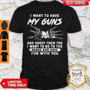 I Want To Have My Guns And Shoot Them Too I Want To Go To The Range And Have Shirt
