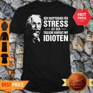 Albert Einstein Der Hauptgrund Fur Stress Ist Der Tagliche Kontakt Mit Idioten Shirt