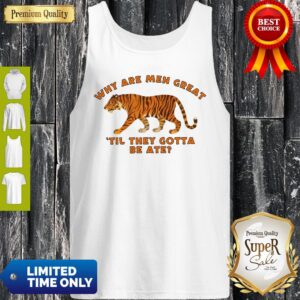 Alternative view of Why Are Men Great Til They Gotta Be Ate Shirt