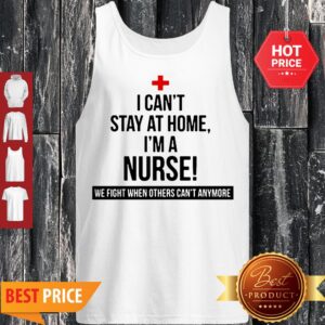 Alternative view of I Can’t Stay At Home I’m A Nurse We Fight When Others Can’t Anymore Shirt