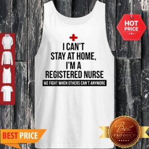 Alternative view of I Can’t Stay At Home I’m A Registered Nurse We Fight When Others Can’t Anymore Shirt