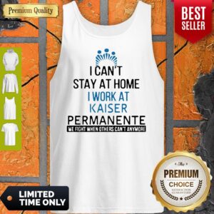 Alternative view of I Cant Stay At Home Work At Kaiser Permanente We Fight When Others Cant Anmore Shirt