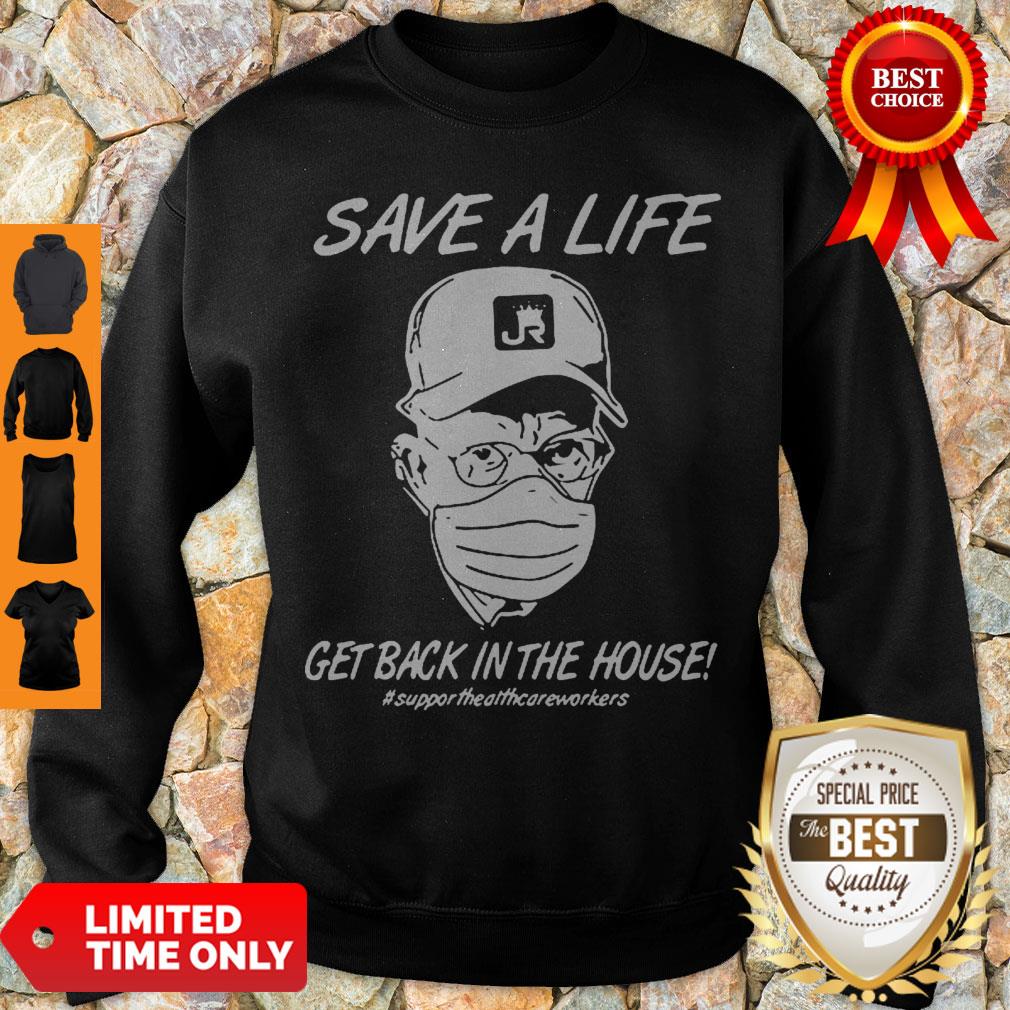 Save A Life Get Back In The House Support Healthcare Workers Coronavirus Shirt - Image 5