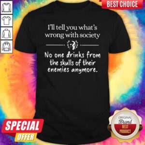 Awesome I’ll Tell You What’s Wrong With Society No One Drinks From The Skulls Of Their Enemies Anymore Shirt