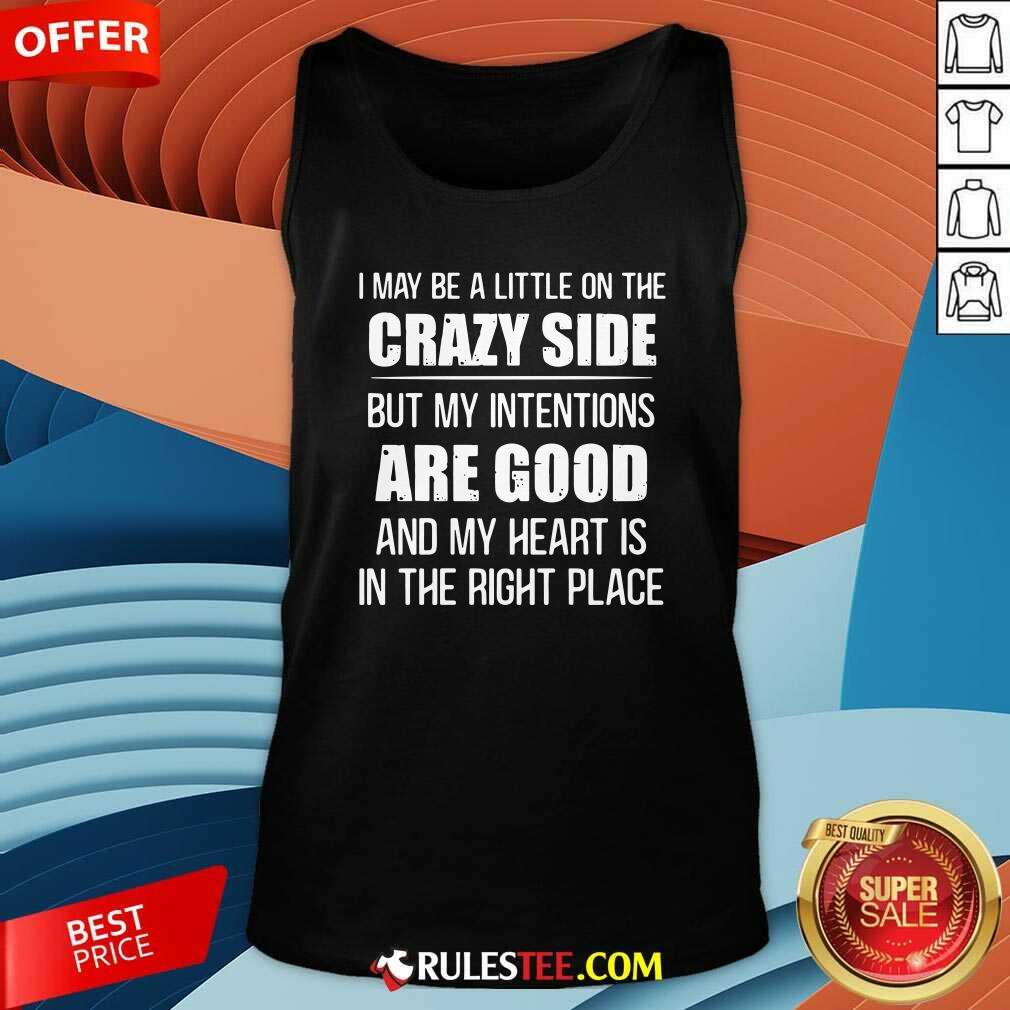 Awesome I May Be A Little On The Crazy Side But My Intentions Are Good And My Heart Is In The Right Place Shirt - Image 4