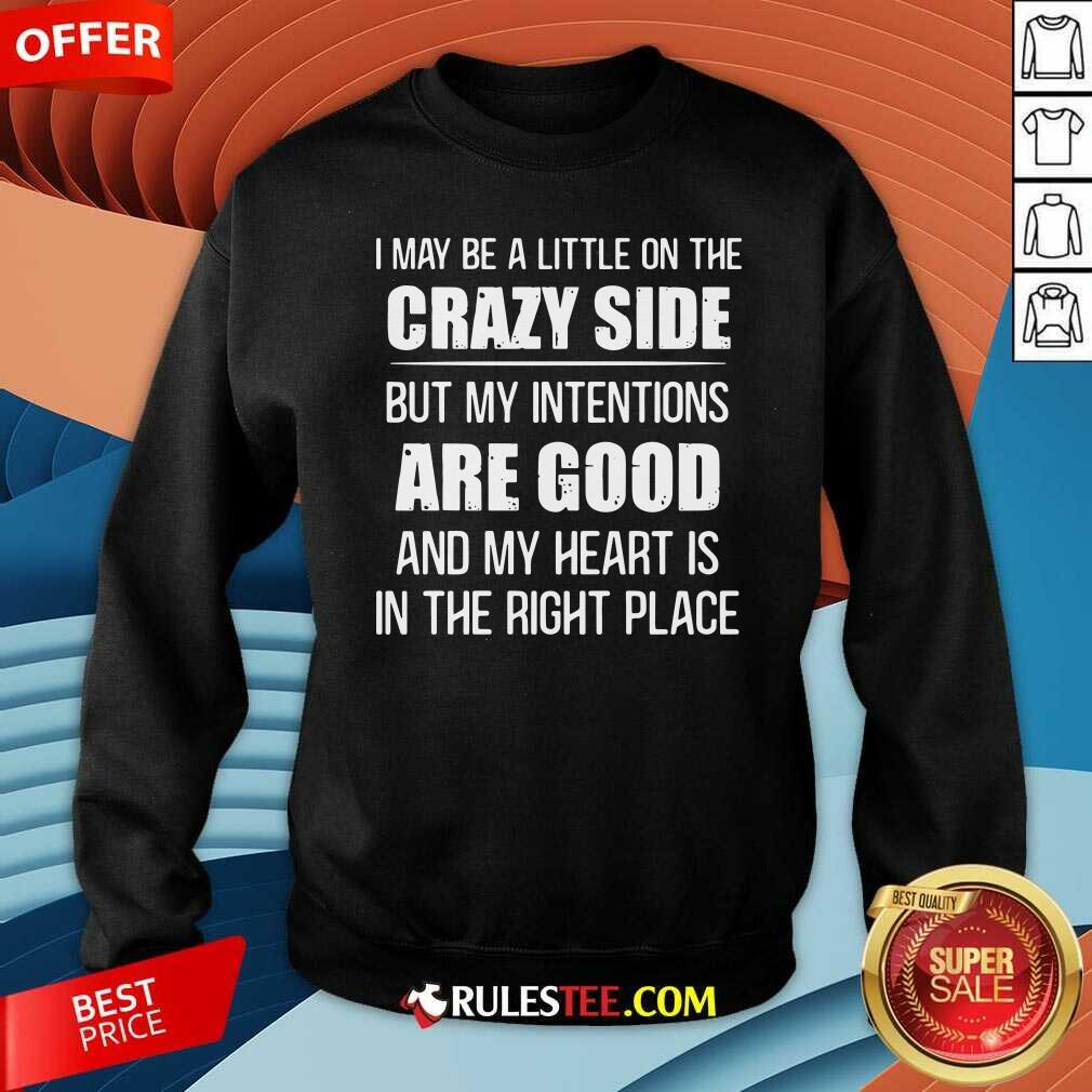 Awesome I May Be A Little On The Crazy Side But My Intentions Are Good And My Heart Is In The Right Place Shirt - Image 5