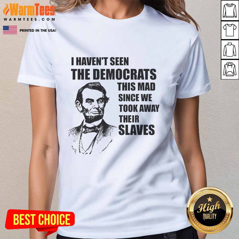 Awesome Abe Lincoln I Haven't Seen Democrats This Mad Since T-Shirt - Image 3