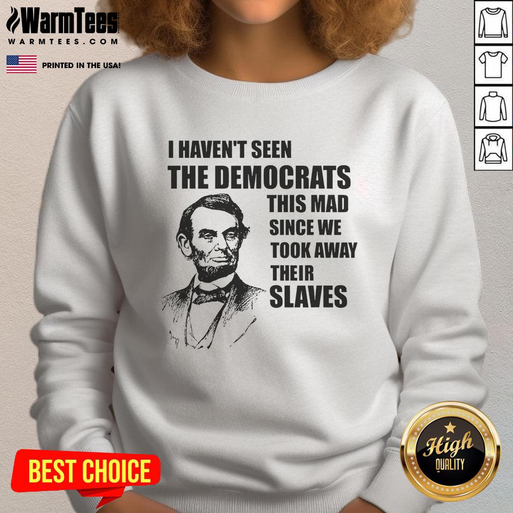Awesome Abe Lincoln I Haven't Seen Democrats This Mad Since T-Shirt - Image 5