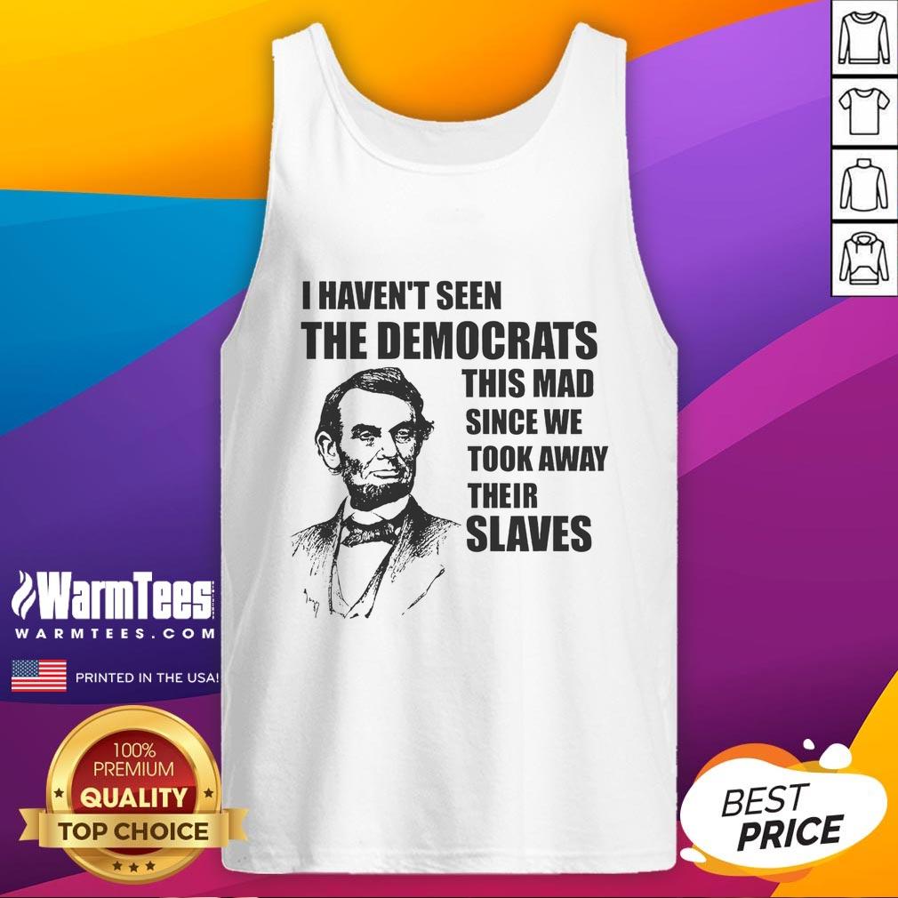 Awesome Abe Lincoln I Haven't Seen Democrats This Mad Since T-Shirt - Image 4
