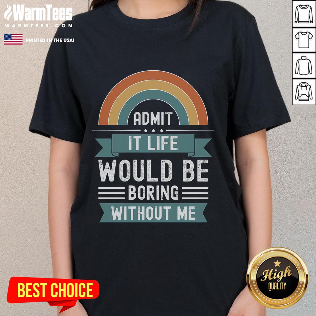 Awesome Admit It Life Would Be Boring Without Me Premium T-Shirt - Image 3