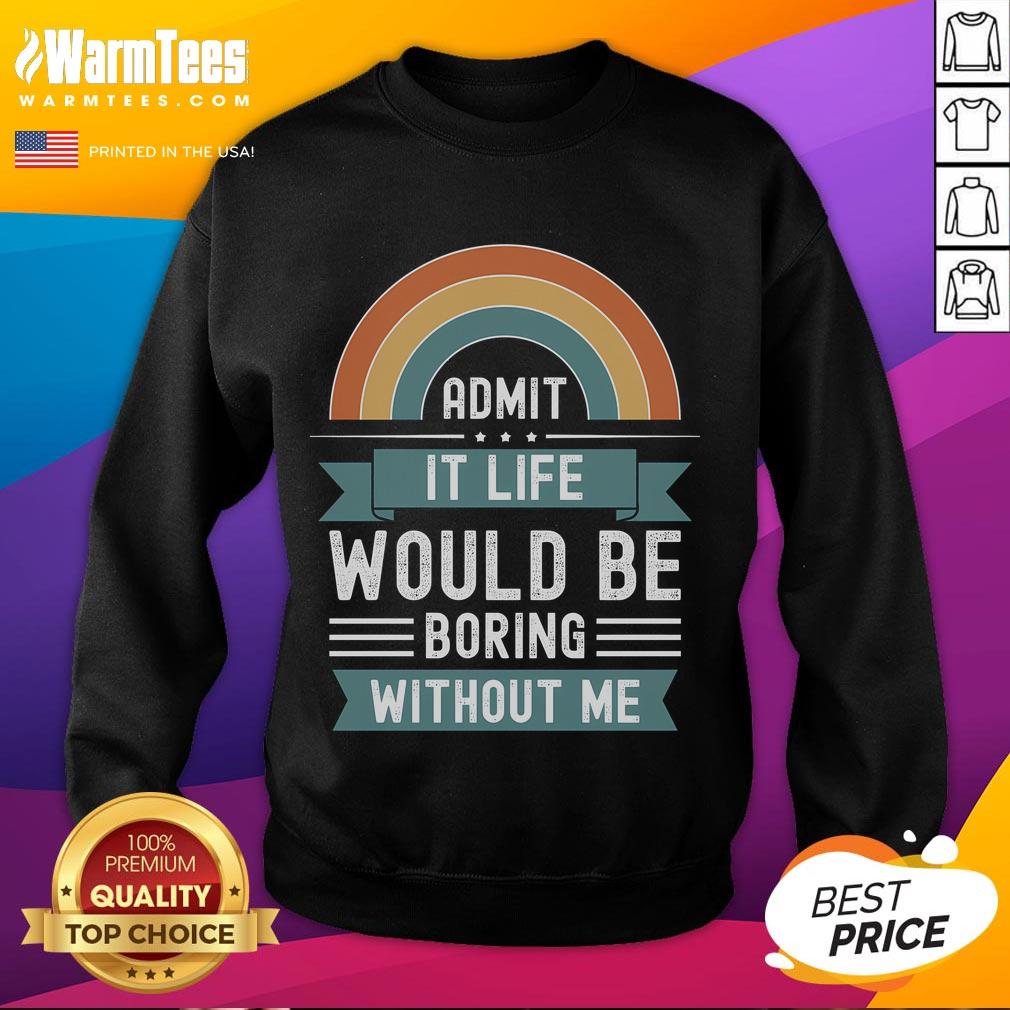 Awesome Admit It Life Would Be Boring Without Me Premium T-Shirt - Image 5