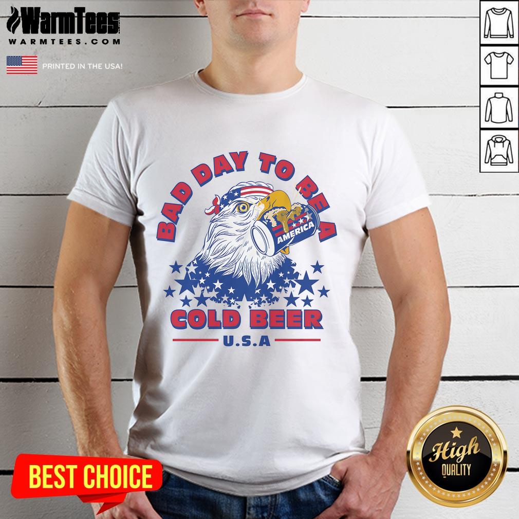 Awesome Bad Day To Be A Cold Beer America Eagle Patriot T-Shirt