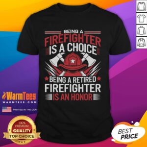 Awesome Being A Firefighter Is A Choice Being A Retired Firefighter Is An Honor T-Shirt