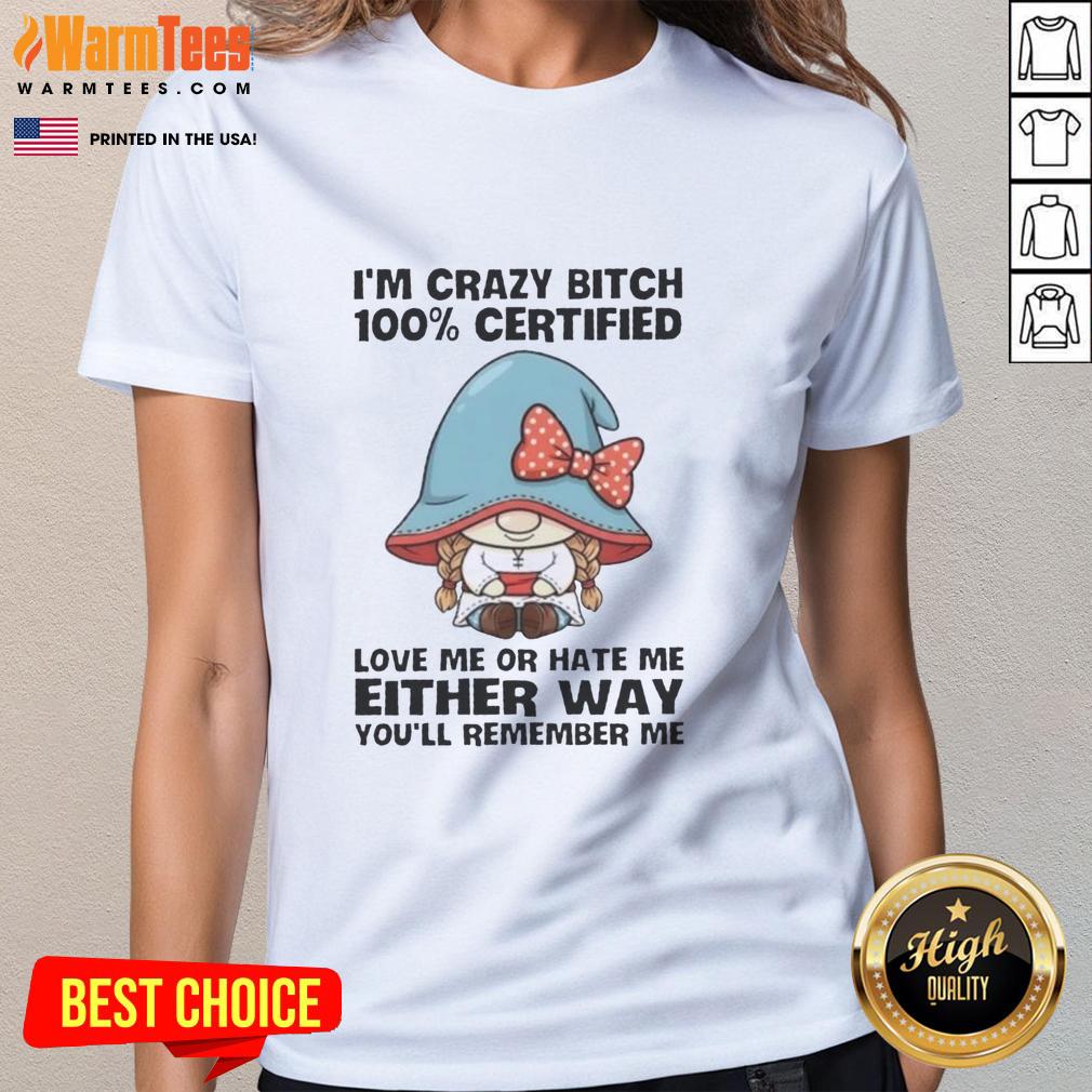 Awesome Gnomes I'm Crazy Bitch 100% Certified Love Me Or Hate Me Either Way You'll Remember Me T-Shirt - Image 3