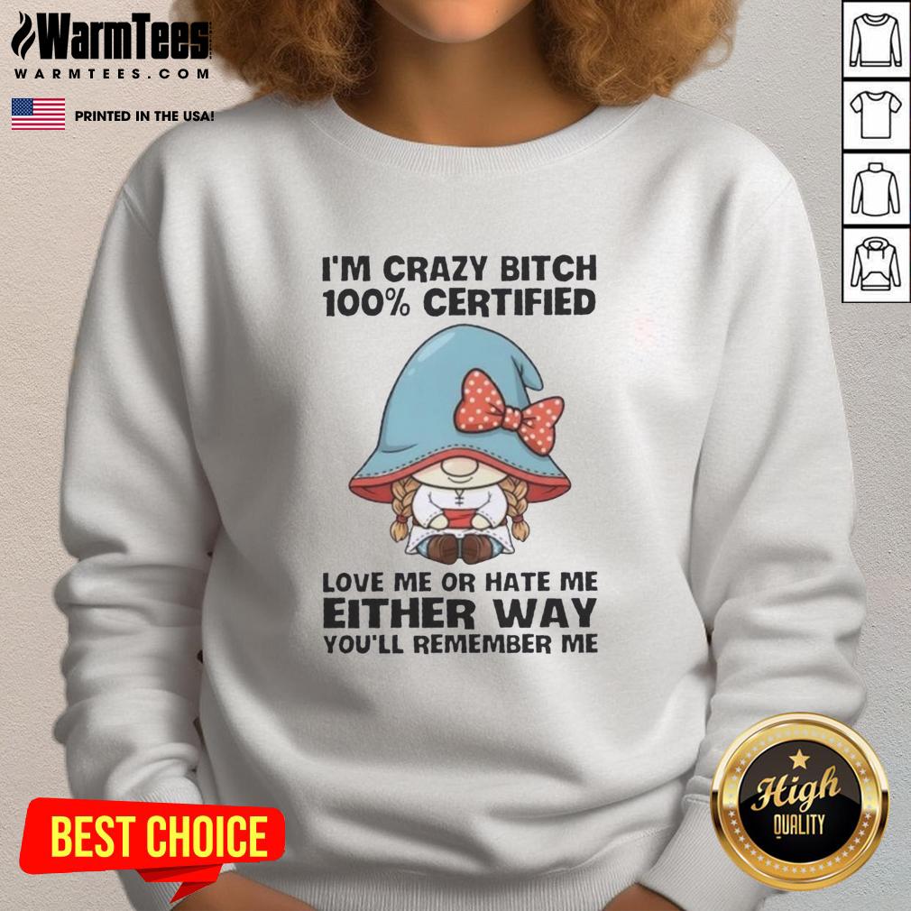 Awesome Gnomes I'm Crazy Bitch 100% Certified Love Me Or Hate Me Either Way You'll Remember Me T-Shirt - Image 5