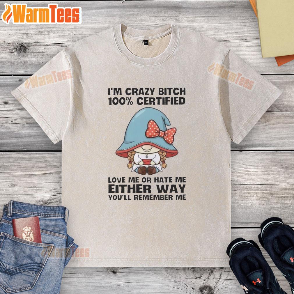 Awesome Gnomes I'm Crazy Bitch 100% Certified Love Me Or Hate Me Either Way You'll Remember Me T-Shirt - Image 6