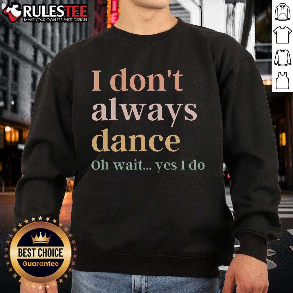 Awesome I Don't Always Dance Oh Wait Yes I Do T-Shirt - Image 5