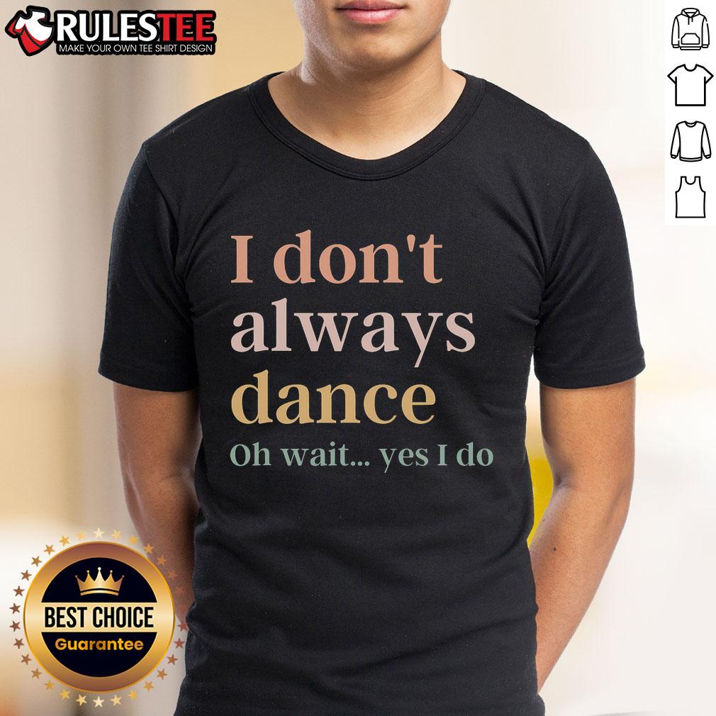 Awesome I Don't Always Dance Oh Wait Yes I Do T-Shirt