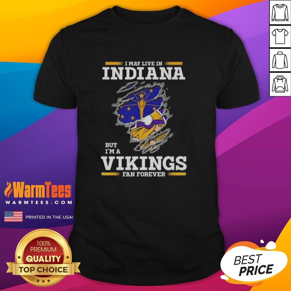 Awesome I May Live In Indiana But I'm A Minnesota Vikings Fan Forever T-Shirt