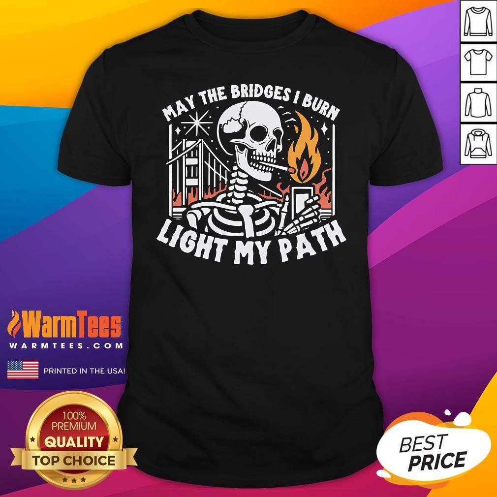 Awesome May The Bridges I Burn Light My Path T-Shirt