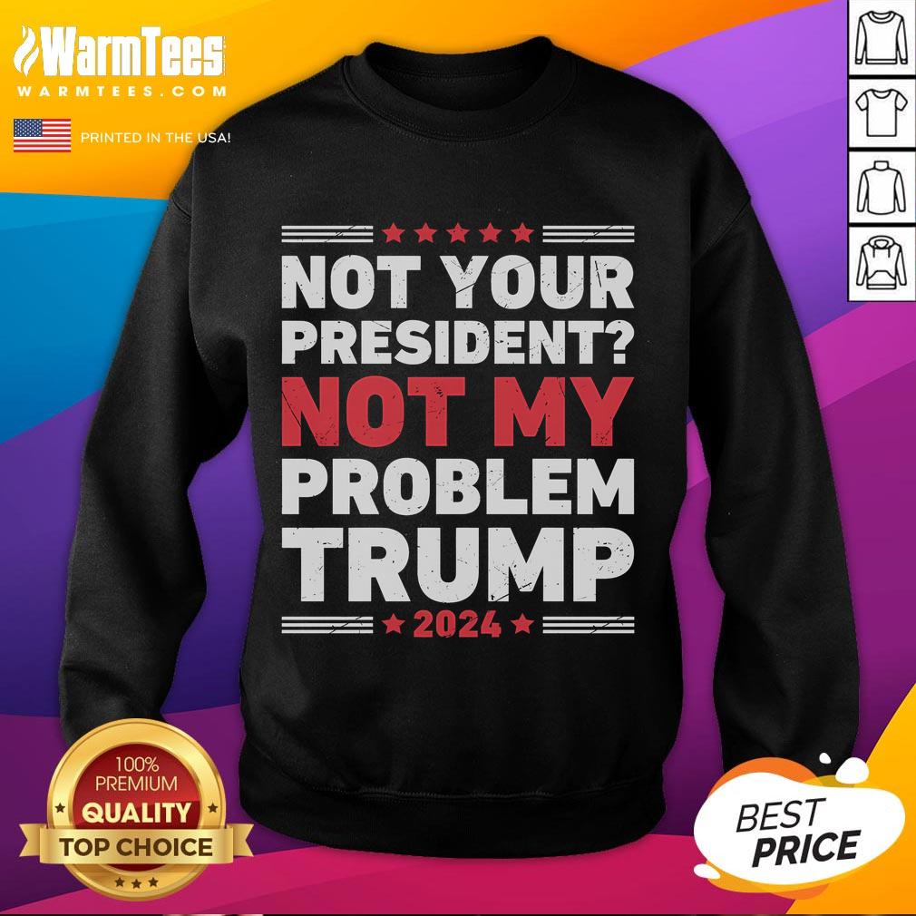 Awesome Not Your President Not My Problem Trump T-Shirt - Image 5