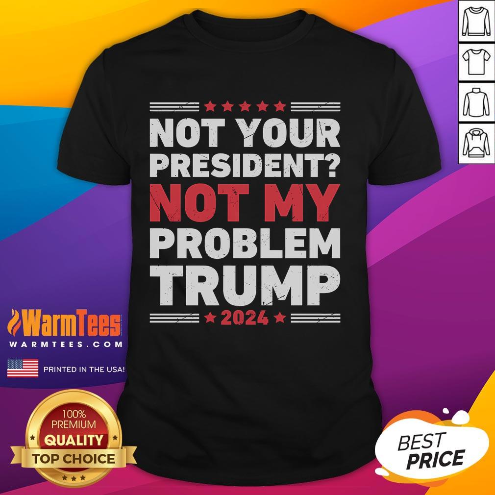 Awesome Not Your President Not My Problem Trump T-Shirt