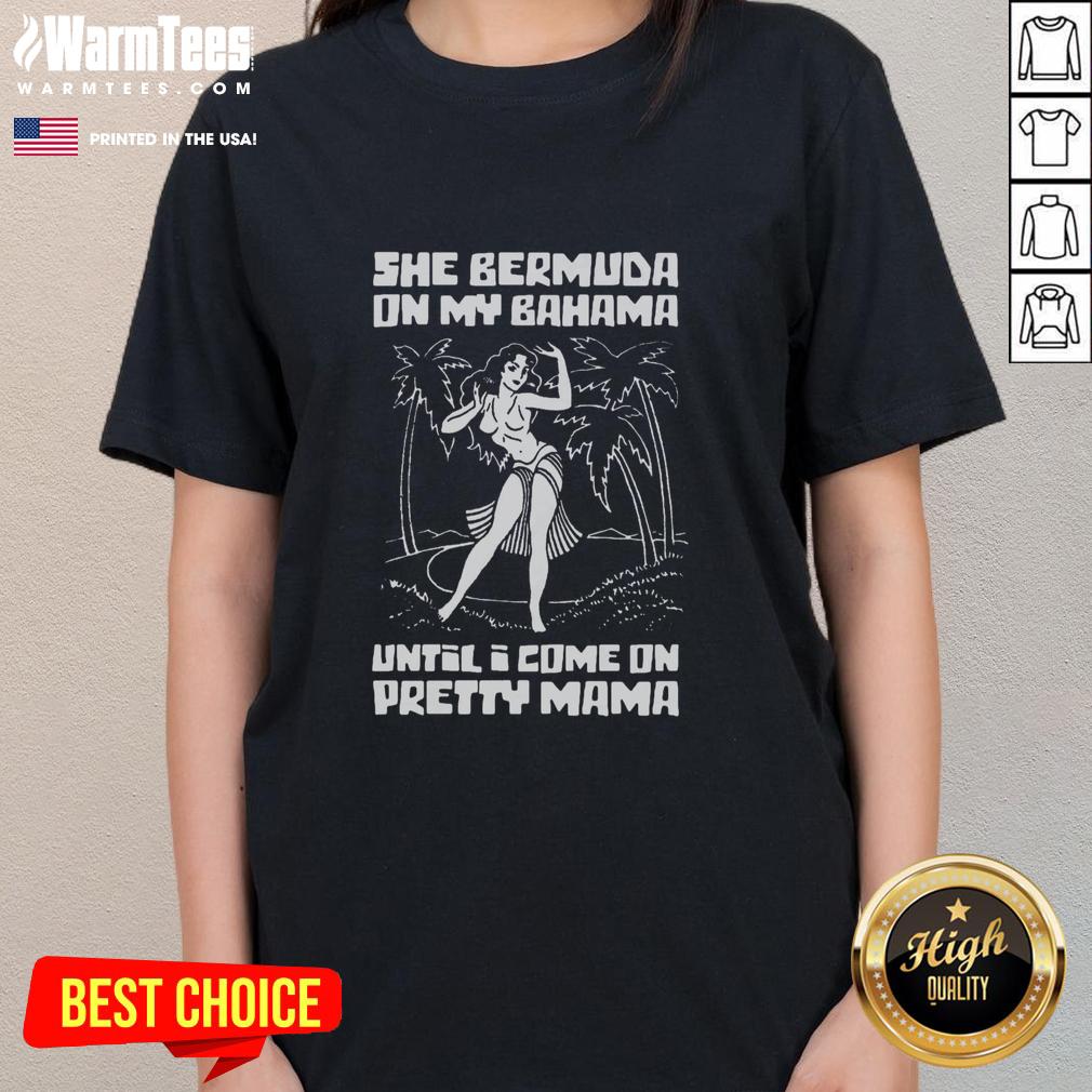 Awesome She Bermuda On My Bahama Until I Come On Pretty Mama T-Shirt - Image 3