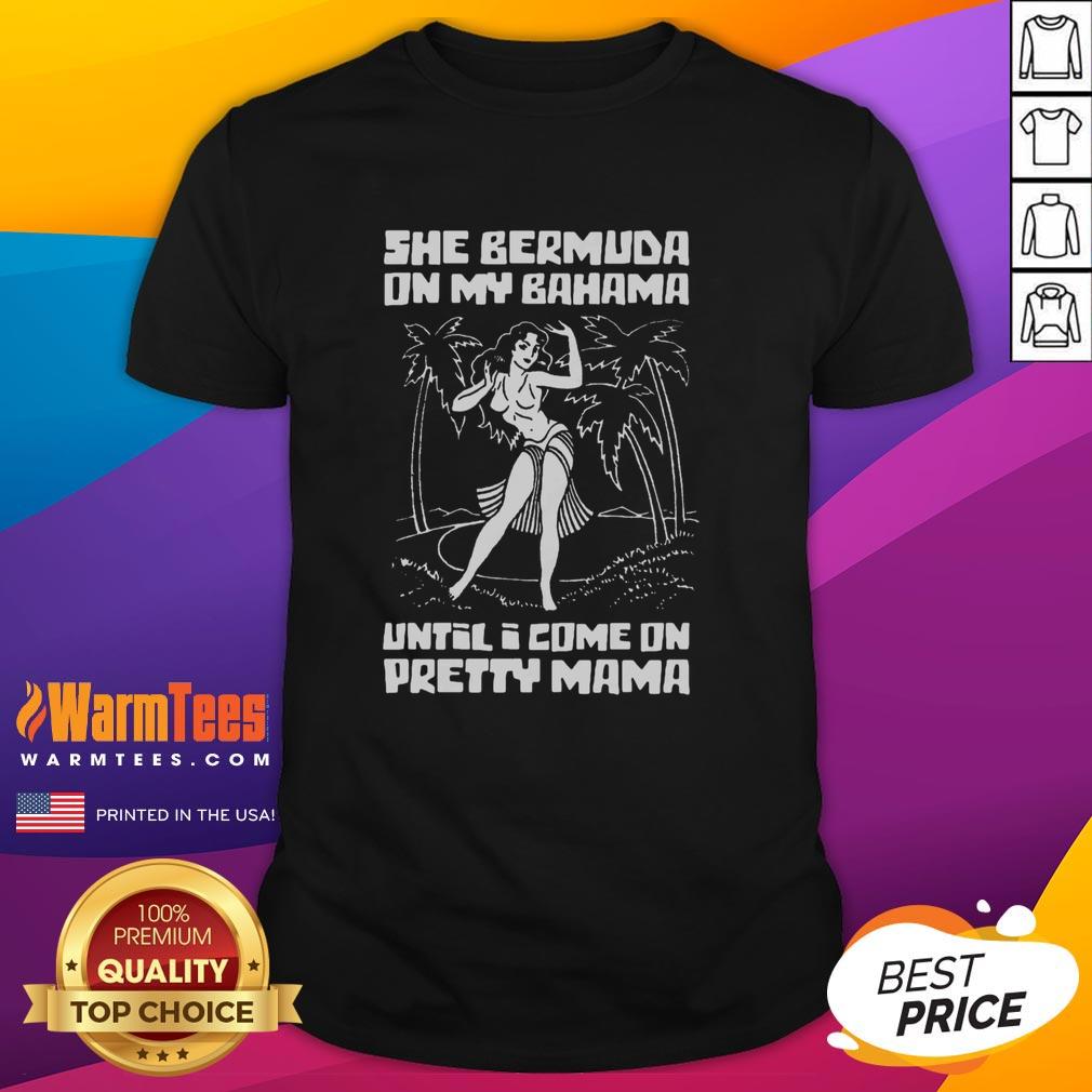 Awesome She Bermuda On My Bahama Until I Come On Pretty Mama T-Shirt