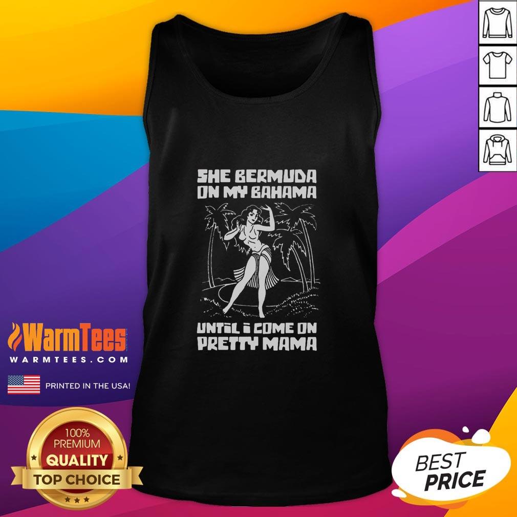 Awesome She Bermuda On My Bahama Until I Come On Pretty Mama T-Shirt - Image 4
