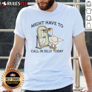 Awesome Silly Goose Might Have To Call In Silly Today T-Shirt
