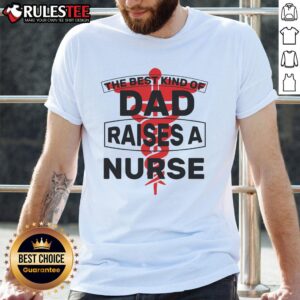 Awesome The Best Kind Of Dad Raised A Nurse T-Shirt