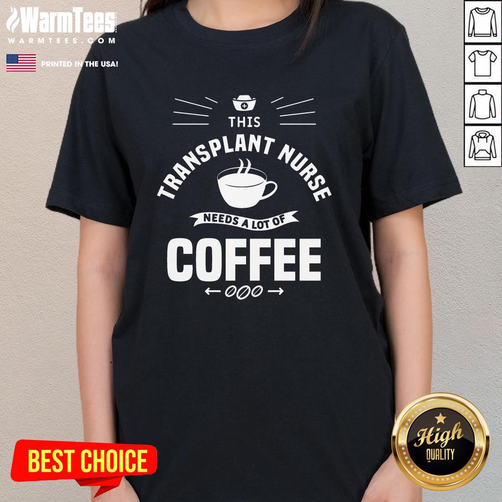 Awesome This Transplant Nurse Needs A Lot Of Coffee Nurses T-Shirt - Image 2