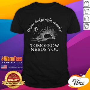 Awesome You Matter On Your Darkest Night Remember Tomorrow Needs You T-Shirt