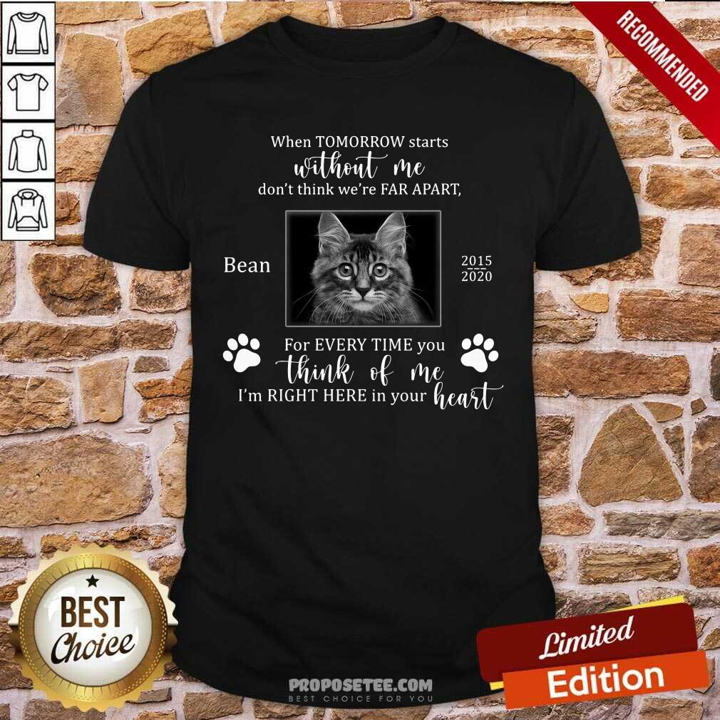 Cat When Tomorrow Starts Without Me Dont Think Were Far Apart Bean For Everytime You Think Of Me Im Right Here In Your Heart Shirt
