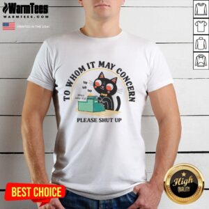 Cute Cat To Whom It May Concern Please Shut Up T-Shirt