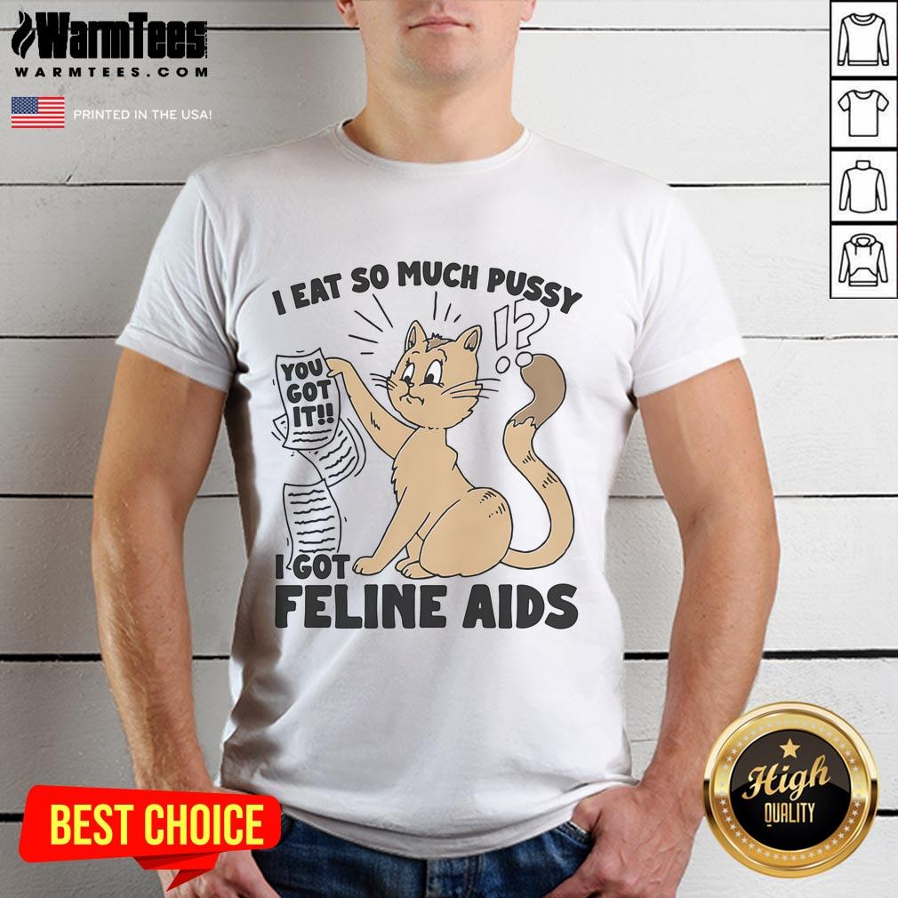 Cute I Eat So Much Pussy I Got Feline AIDS T-Shirt