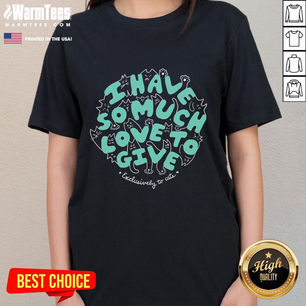 Cute I Have So Much Love To Give Exclusively To Cats T-Shirt - Image 3