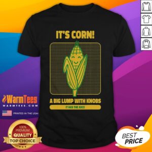 Cute It's Corn A Big Lump With Knobs It Has The Juice Its Corn T-Shirt