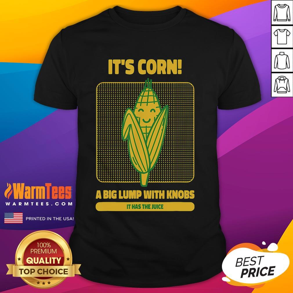 Cute It's Corn A Big Lump With Knobs It Has The Juice Its Corn T-Shirt