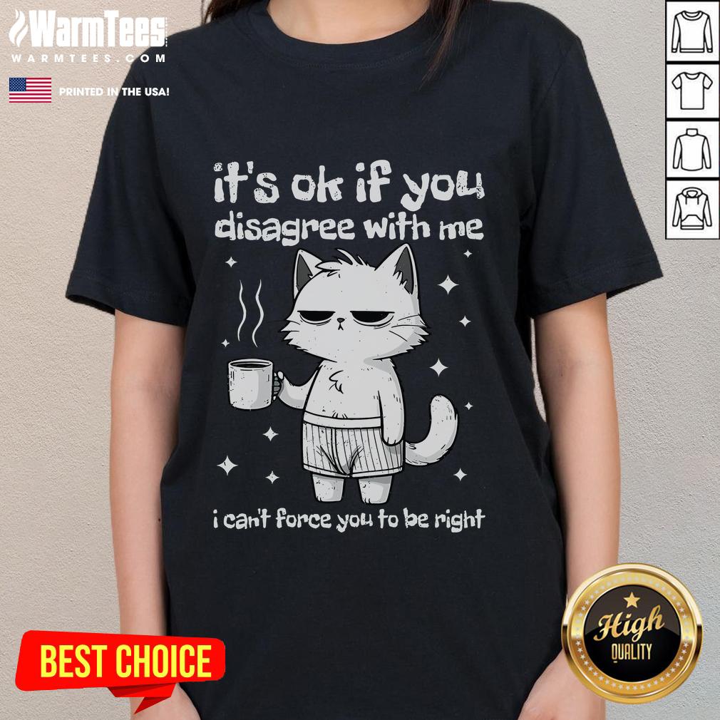 Cute It's Ok If You Disagree With Me I Can't Force You To Be Right Funny Cat T-Shirt - Image 3