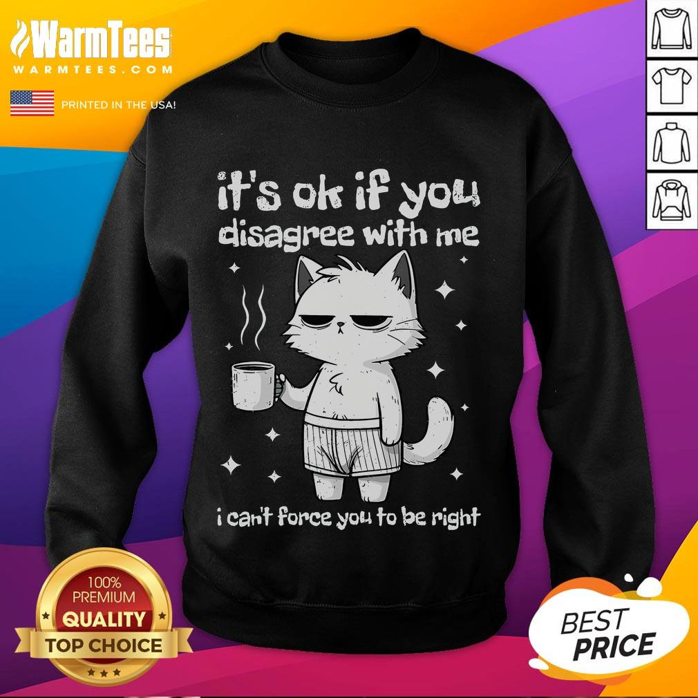 Cute It's Ok If You Disagree With Me I Can't Force You To Be Right Funny Cat T-Shirt - Image 5