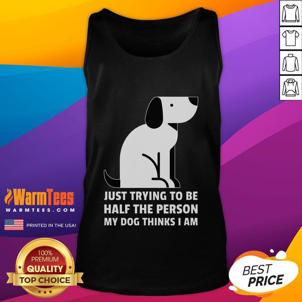 Cute Just Trying To Be Half The Person My Dog Thinks I Am T-Shirt - Image 4