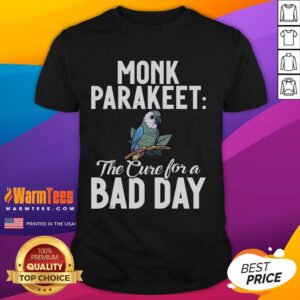 Cute Monk Parakeet The Cure For A Bad Day T-Shirt