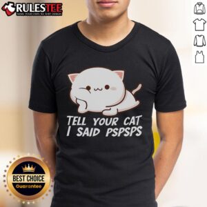 Cute Tell Your Cat I Said Pspsps T-Shirt