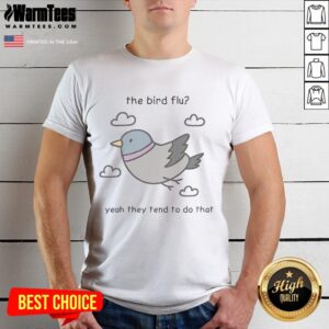 Cute The Bird Flu Yeah They Tend To Do That T-Shirt
